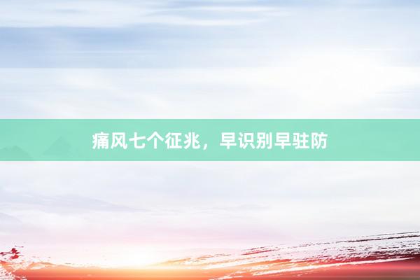 痛风七个征兆，早识别早驻防