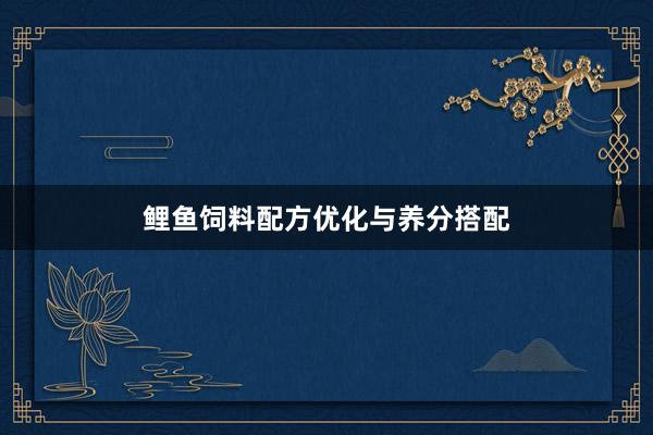 鲤鱼饲料配方优化与养分搭配